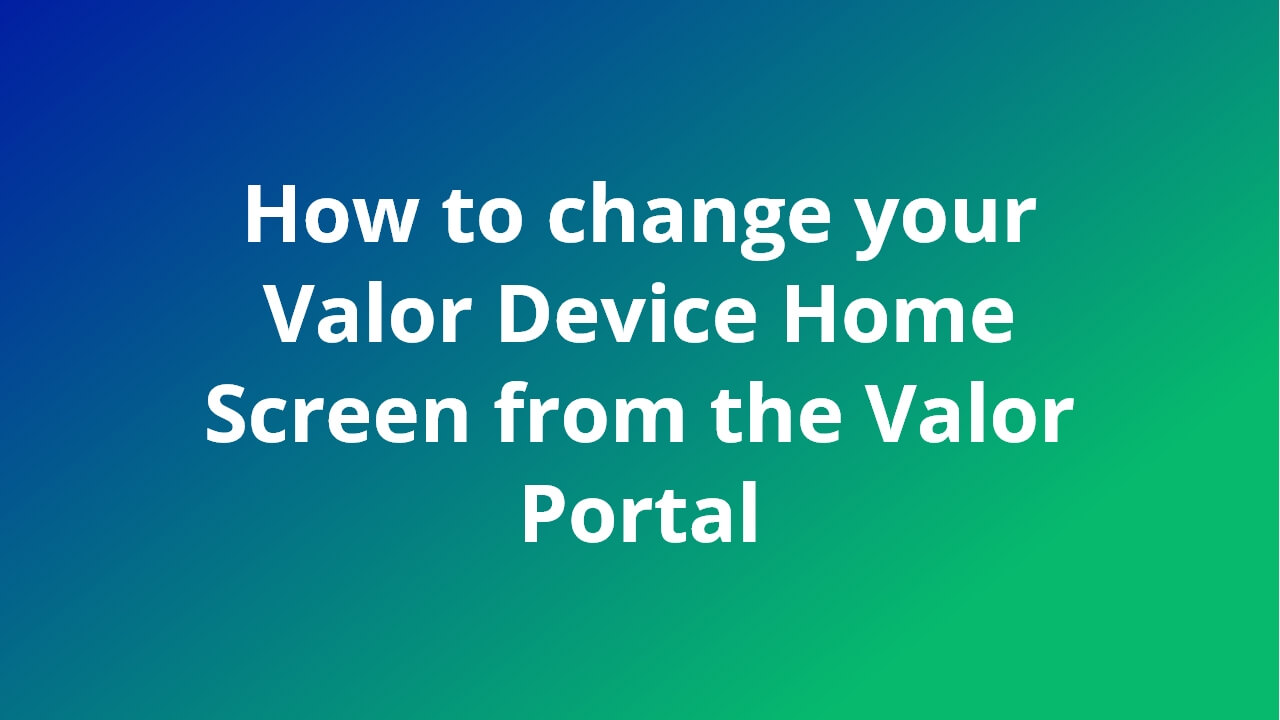 How to change your Valor Device Home Screen from the Valor Portal video feature image