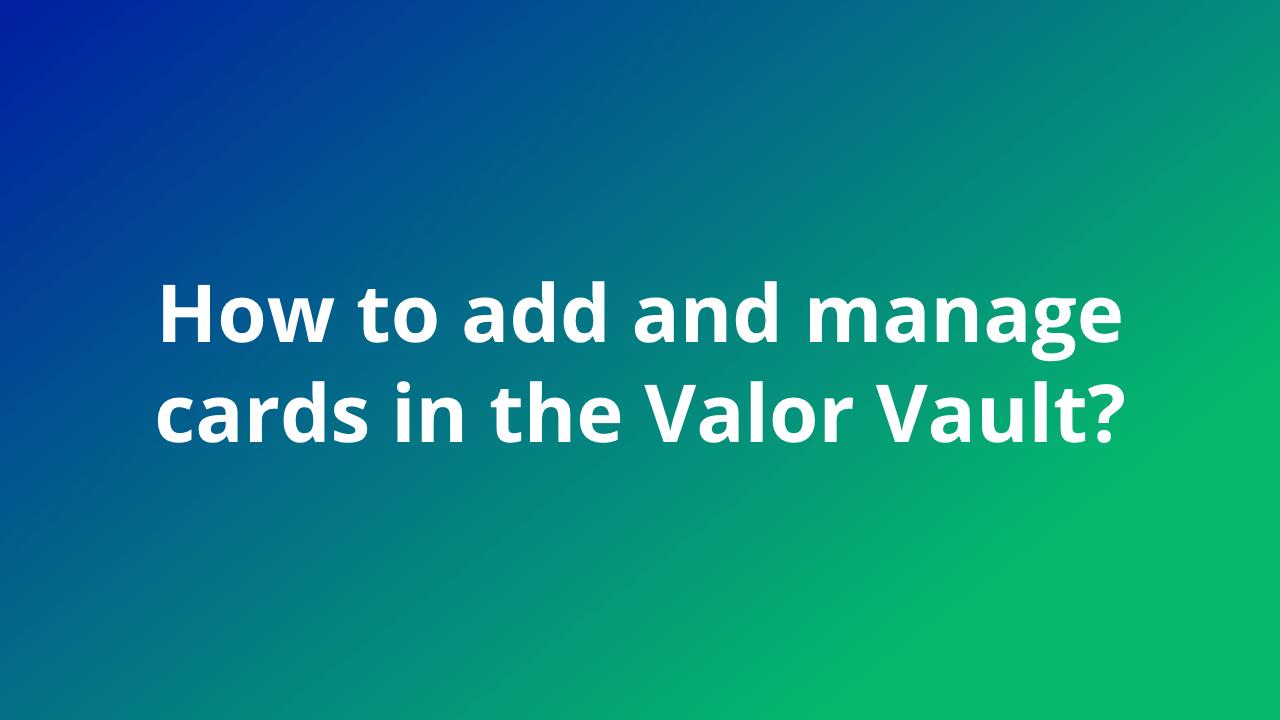 How to Add and Manage Cards with Valor Vault